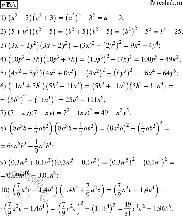  15.4.  :1) (a^2-3)(a^2+3);          2) (5+b^2 )(b^2-5); 3) (3x-2y^2 )(3x+2y^2 ); 4) (10p^3-7k)(10p^3+7k); 5) (4x^2-8y^3 )(4x^2+8y^3 ); 6)...