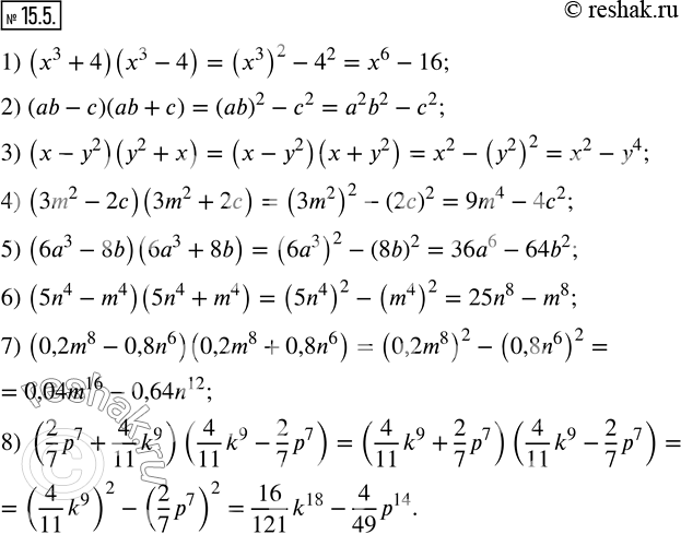  15.5.  :1) (x^3+4)(x^3-4); 2) (ab-c)(ab+c); 3) (x-y^2 )(y^2+x); 4) (3m^2-2c)(3m^2+2c); 5) (6a^3-8b)(6a^3+8b); 6) (5n^4-m^4 )(5n^4+m^4 );...