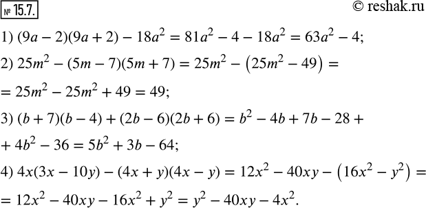  15.7.  :1) (9a-2)(9a+2)-18a^2; 2) 25m^2-(5m-7)(5m+7); 3) (b+7)(b-4)+(2b-6)(2b+6); 4) 4x(3x-10y)-(4x+y)(4x-y).  ...