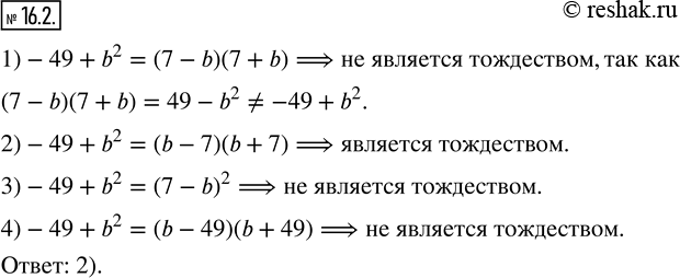  16.2.      :1)-49+b^2=(7-b)(7+b); 2)-49+b^2=(b-7)(b+7); 3)-49+b^2=(7-b)^2; 4)-49+b^2=(b-49)(b+49)?  ...