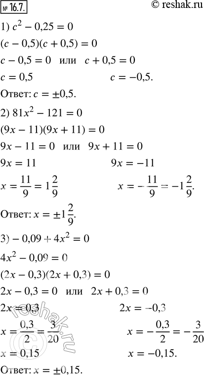  16.7.  :1) c^2-0,25=0;   2) 81x^2-121=0;   3)-0,09+4x^2=0.       ...