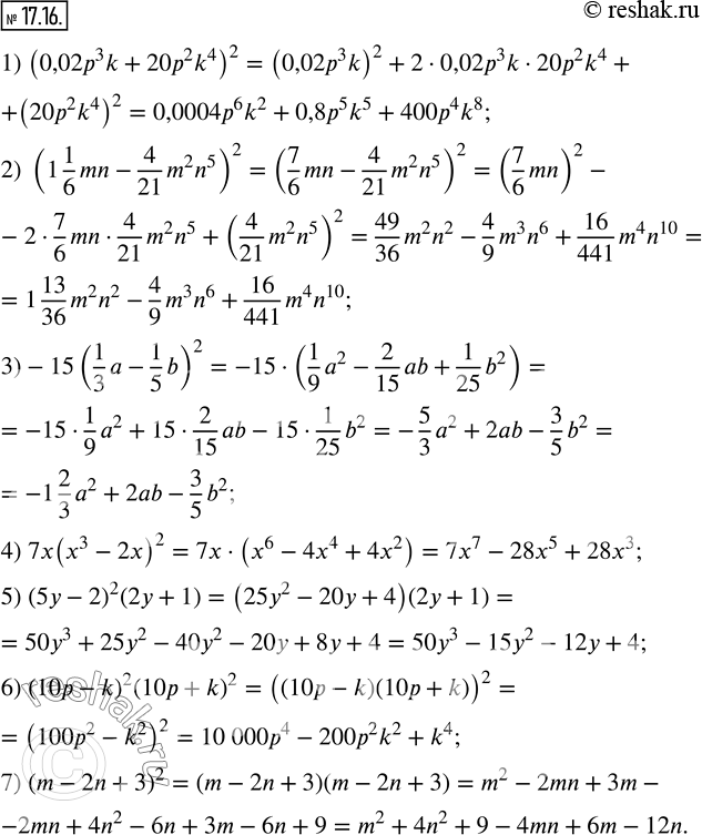  17.16.     :1) (0,02p^3 k+20p^2 k^4 )^2;     2) (1 1/6 mn-4/21 m^2 n^5 )^2; 3)-15(1/3 a-1/5 b)^2;            4) 7x(x^3-2x)^2; 5)...
