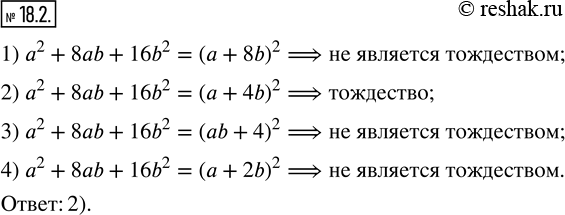  18.2.      :1) a^2+8ab+16b^2=(a+8b)^2;     2) a^2+8ab+16b^2=(a+4b)^2; 3) a^2+8ab+16b^2=(ab+4)^2;     4)...