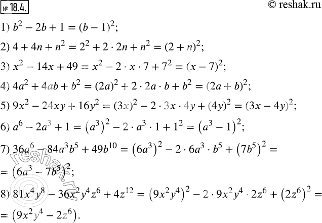  18.4.      :1) b^2-2b+1;        5) 9x^2-24xy+16y^2; 2) 4+4n+n^2;        6) a^6-2a^3+1;3) x^2-14x+49;      7) 36a^6-84a^3...