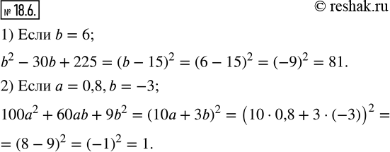 18.6.   :1) b^2-30b+225, b=6; 2) 100a^2+60ab+9b^2, a=0,8,b=-3.  ...