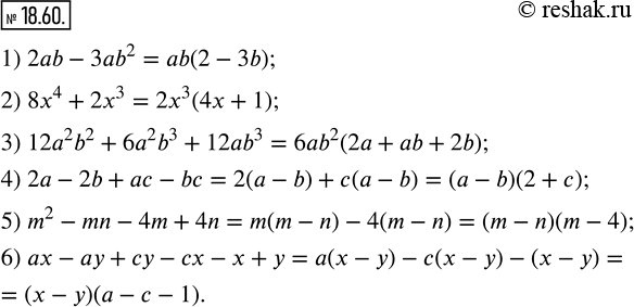  18.60.   :1) 2ab-3ab^2;                     2) 8x^4+2x^3; 3) 12a^2 b^2+6a^2 b^3+12ab^3;     4) 2a-2b+ac-bc; 5) m^2-mn-4m+4n;                 ...