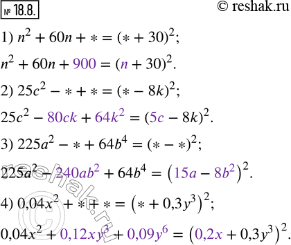  18.8.    ,   :1) n^2+60n+*=(*+30)^2;      3) 225a^2-*+64b^4=(*-*)^2;2) 25c^2-*+*=(*-8k)^2;      4)...