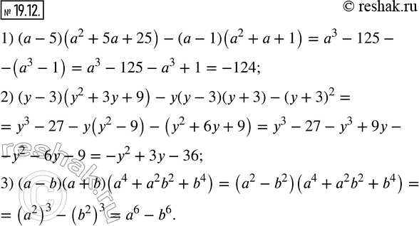  19.12.  :1) (a-5)(a^2+5a+25)-(a-1)(a^2+a+1); 2) (y-3)(y^2+3y+9)-y(y-3)(y+3)-(y+3)^2; 3) (a-b)(a+b)(a^4+a^2 b^2+b^4 ).  ...