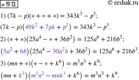  19.13.     ,   :1) (7k-p)(*+*+*)=343k^3-p^3; 2) (*+*)(25a^4-*+36b^2 )=125a^6+216b^3; 3)...