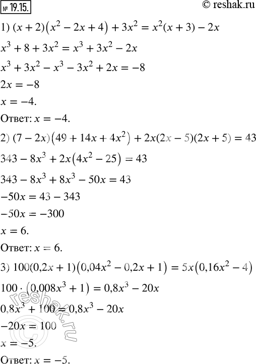  19.15.  :1) (x+2)(x^2-2x+4)+3x^2=x^2 (x+3)-2x; 2) (7-2x)(49+14x+4x^2 )+2x(2x-5)(2x+5)=43; 3) 100(0,2x+1)(0,04x^2-0,2x+1)=5x(0,16x^2-4).  ...