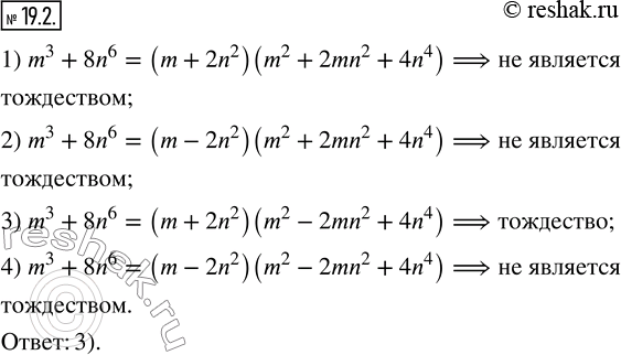  19.2.      :1) m^3+8n^6=(m+2n^2 )(m^2+2mn^2+4n^4 ); 2) m^3+8n^6=(m-2n^2 )(m^2+2mn^2+4n^4 ); 3) m^3+8n^6=(m+2n^2...