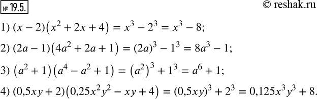  19.5.     :1) (x-2)(x^2+2x+4); 2) (2a-1)(4a^2+2a+1); 3) (a^2+1)(a^4-a^2+1); 4) (0,5xy+2)(0,25x^2 y^2-xy+4).  ...