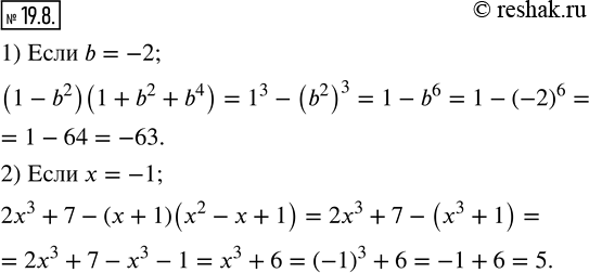 19.8.   :1) (1-b^2 )(1+b^2+b^4 ), b=-2; 2) 2x^3+7-(x+1)(x^2-x+1), x=-1.  ...