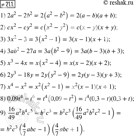  21.1.    :1) 2a^2-2b^2;     2) cx^2-cy^2;      3) 3x^2-3; 4) 3ab^2-27a;     5) x^3-4x;         6) 2y^3-18y; 7) x^4-x^2;       8)...