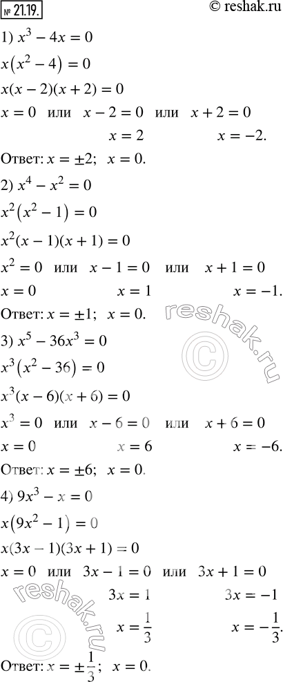  21.19.  :1) x^3-4x=0;       5) x^3-10x^2+25x=0; 2) x^4-x^2=0;      6) x^3+2x^2-9x-18=0; 3) x^5-36x^3=0;    7) x^3-5x^2+4x-20=0;4) 9x^3-x=0;      ...