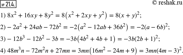  21.4.   :1) 8x^2+16xy+8y^2;     2)-2a^2+24ab-72b^2; 3)-12b^3-12b^2-3b;     4) 48m^3 n-72m^2 n+27mn. ...
