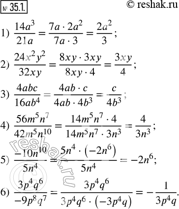  35.1.  :1)  (14a^3)/21a; 2)  (24x^2 y^2)/32xy; 3)  4abc/(16ab^4 ); 4)  (56m^5 n^7)/(42m^5 n^10 ); 5)  (-10n^10)/(5n^4 ); 6)  (3p^4 q^6)/(-9p^8...
