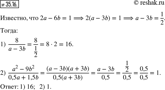  35.16. , 2a-6b=1.   : 1)  8/(a-3b);    2)  (a^2-9b^2)/(0,5a+1,5b). ...