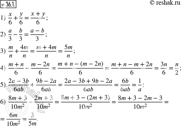  36.1.  :1)  x/6+y/6; 2)  a/3-b/3; 3)  m/n+4m/n; 4)  (m+n)/6-(m-2n)/6; 5)  (2a-3b)/6ab+(9b-2a)/6ab; 6)  (8m+3)/(10m^2 )-(2m+3)/(10m^2 ). ...