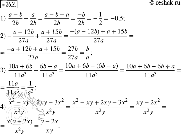  36.2.     :1)  (a-b)/2b-a/2b; 2) -(a-12b)/27a+(a+15b)/27a; 3)  (10a+6b)/(11a^3 )-(6b-a)/(11a^3 ); 4)  (x^2-xy)/(x^2...