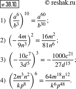  38.10.     :1) (a^6/b^3 )^10; 2) (-4m/(9n^3 ))^2; 3) (-(10c^7)/(3d^5 ))^3; 4) ((2m^3 n^2)/(kp^8 ))^6. ...