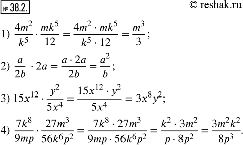  38.2.  :1)  (4m^2)/k^5(mk^5)/12; 2)  a/2b2a; 3)  15x^12y^2/(5x^4 ); 4)  (7k^8)/9mp(27m^3)/(56k^6 p^2 ). ...