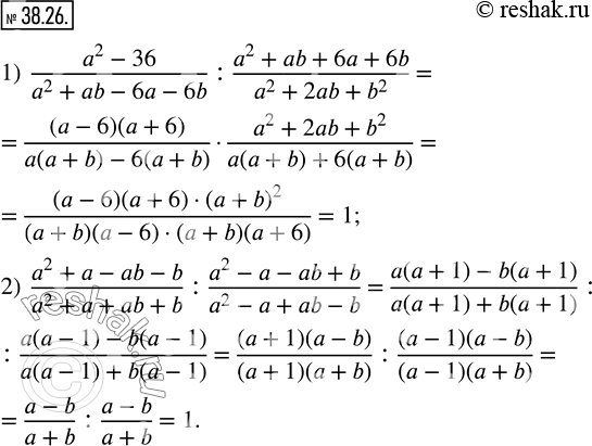  38.26.  :1)  (a^2-36)/(a^2+ab-6a-6b) : (a^2+ab+6a+6b)/(a^2+2ab+b^2 ); 2)  (a^2+a-ab-b)/(a^2+a+ab+b) : (a^2-a-ab+b)/(a^2-a+ab-b). ...