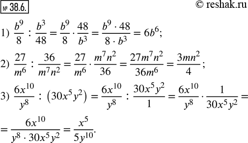  38.6.  :1)  b^9/8 : b^3/48; 2)  27/m^6 : 36/(m^7 n^2 ); 3)  (6x^10)/y^8 : (30x^5 y^2 ). ...