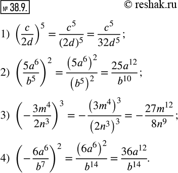  38.9.    :1) (c/2d)^5; 2) ((5a^6)/b^5 )^2; 3) (-(3m^4)/(2n^3 ))^3; 4) (-(6a^6)/b^7 )^2. ...