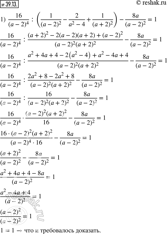 39.13.  :1)  16/(a-2)^4  : (1/(a-2)^2 -2/(a^2-4)+1/(a+2)^2 )-8a/(a-2)^2 =1; 2)  (a+11)/(a+9)-((a+5)/(a^2-81)+(a+7)/(a^2-18a+81)) :...