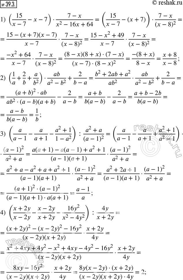  39.3.  :1) (15/(x-7)-x-7)(7-x)/(x^2-16x+64); 2) (1/a+2/b+a/b^2 )ab/(a^2-b^2 )+2/(b-a); 3) (a/(a-1)-a/(a+1)-(a^2+1)/(1-a^2 )) : (a^2+a)/(a-1)^2...
