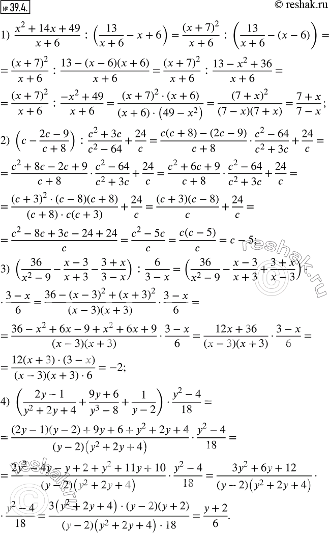  39.4.  :1)  (x^2+14x+49)/(x+6) : (13/(x+6)-x+6); 2)  (c-(2c-9)/(c+8)) : (c^2+3c)/(c^2-64)+24/c; 3)  (36/(x^2-9)-(x-3)/(x+3)-(3+x)/(3-x)) :...