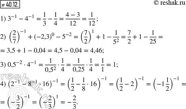  40.12.   :1) 3^(-1)-4^(-1); 2) (2/7)^(-1)+(-2,3)^0-5^(-2); 3) 0,5^(-2)4^(-1); 4) (2^(-1)-8^(-1)16)^(-1). ...