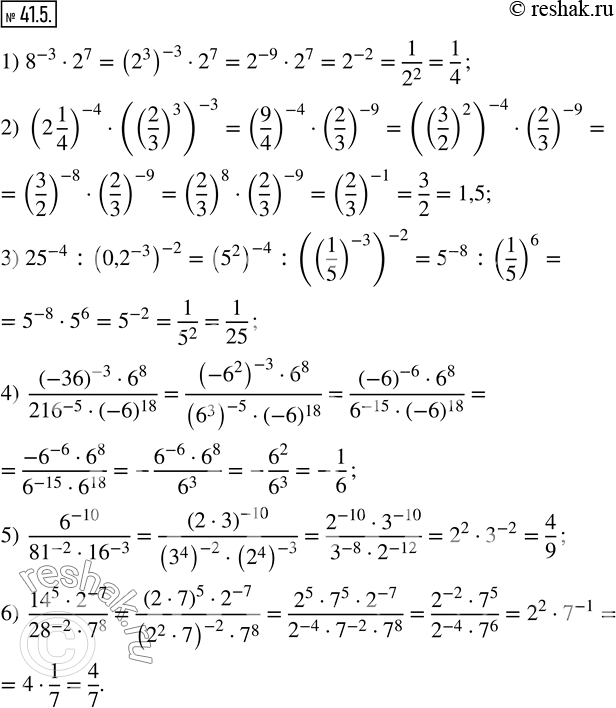  41.5.   :1) 8^(-3)2^7; 2) (2 1/4)^(-4)((2/3)^3 )^(-3); 3) 25^(-4) :(0,2^(-3) )^(-2); 4) ((-36)^(-3)6^8)/(216^(-5)(-6)^18 ); 5)...
