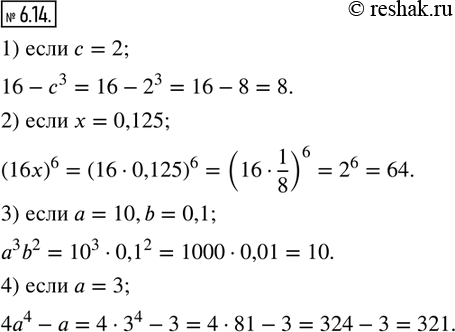  6.14.   :1) 16-c^3, c=2; 2) (16x)^6, x=0,125; 3) a^3 b^2, a=10,b=0,1; 4) 4a^4-a, a=3.   ...