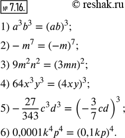  7.16.     :1) a^3 b^3;     2)-m^7;               3) 9m^2 n^2; 4) 64x^3 y^3;   5)-27/343 c^3 d^3;    6) 0,0001k^4 p^4.      ...