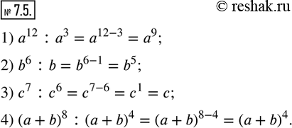  7.5.     :1) a^12 :a^3;  2) b^6 :b;   3) c^7 :c^6;  4) (a+b)^8 :(a+b)^4.              ...