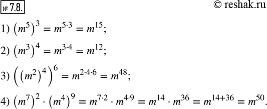  7.8.       m :1) (m^5 )^3;  2) (m^3 )^4;   3) ((m^2 )^4 )^6;  4) (m^7 )^2(m^4 )^9.              ...