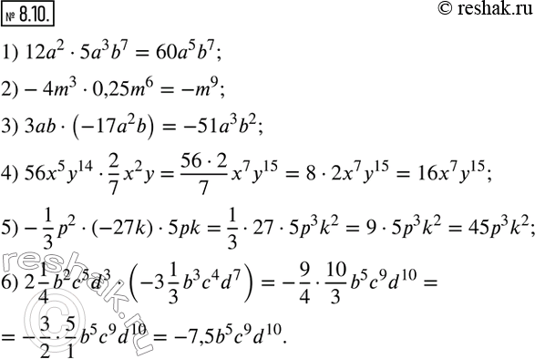  8.10.  :1) 12a^25a^3 b^7; 2)-4m^30,25m^6; 3) 3ab(-17a^2 b); 4) 56x^5 y^142/7 x^2 y; 5)-1/3 p^2(-27k)5pk; 6) 2 1/4 b^2 c^5 d^3(-3 1/3...