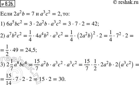  8.26.   a, b  c ,  2a^2 b=7, a^3 c^2 =2.   :1) 6a^5 bc^2;  2) a^7 b^2 c^2;  3) 2 1/7 a^8 bc^4.  ...