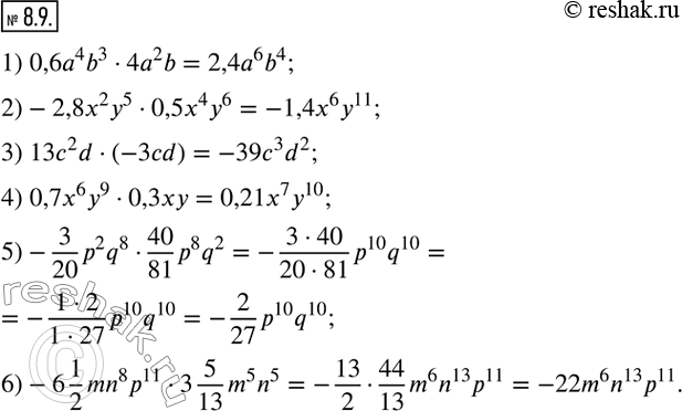  8.9.   :1) 0,6a^4 b^34a^2 b; 2)-2,8x^2 y^50,5x^4 y^6; 3) 13c^2 d(-3cd); 4) 0,7x^6 y^90,3xy; 5)-3/20 p^2 q^840/81 p^8 q^2;...