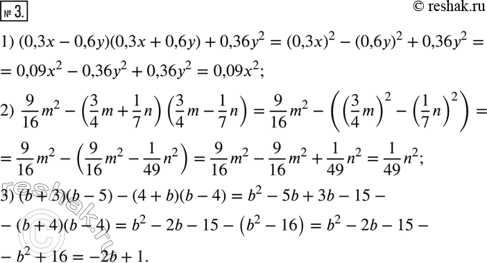  3.  :1) (0,3x-0,6y)(0,3x+0,6y)+0,36y^2; 2)  9/16 m^2-(3/4 m+1/7 n)(3/4 m-1/7 n); 3) (b+3)(b-5)-(4+b)(b-4).  ...