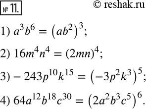  11.   ,   :1) a^3 b^6 = (___)^3;       3) -243p^10 k^15 = (___)__;2) 16m^4 n^4 = (___)^4;     4) 64a^12 b^18 c^30 =...