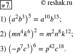  7.      :1) (a^2 b^3)^5;    2) (mn^4 k^6)^2;    3) (-p^7...