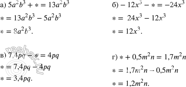 Изображение Вместо символа * поставьте такой одночлен, чтобы получилось верное равенство:а) 5а2b3 + * = 13а2b3;	б) -12x3 - * = -24x3;	в) 7,4pq - * = 4pq;г) * + 0,5m2n =...