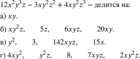 Изображение Из данных одночленов выберите те, на которые делится многочлен 12x2y3z - 3xy2z2 + 4xy2z3:а) x2yz; 3x2y2z; ху; xyz4; х3;б) xy2z; 6xy4z; 5z; 6xyz; 20xy;в) y2; 3;...