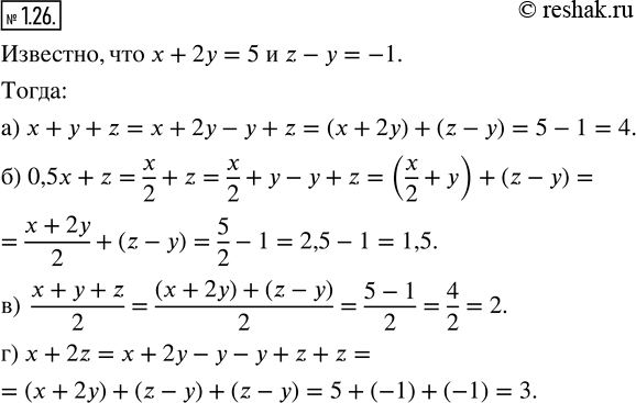 Изображение 1.26. Известно, что x + 2y = 5 и z - y = — 1. Найдите:а) x + y + z;   в) (x + y + z)/2;б) 0,5x + z;    г) x +...