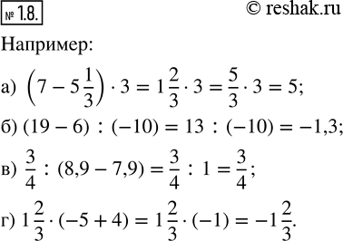 Изображение 1.8. Составьте числовое выражение, значение которого равно:а) 5, используя при этом вычитание и умножение;б) —1,3, используя при этом сложение и деление;в) 3/4,...
