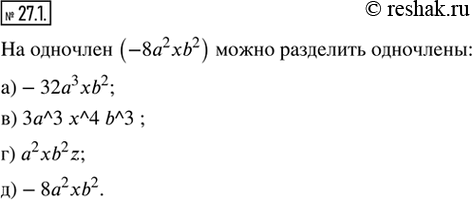  27.1.  ,      (8a^2 xb^2):) 32a^3 xb^2;   ) 3^3 ^4 b^3;   ) 8a^2 xb^2;) 16^2 b^3;     ) a^2 xb^2 z;     )...