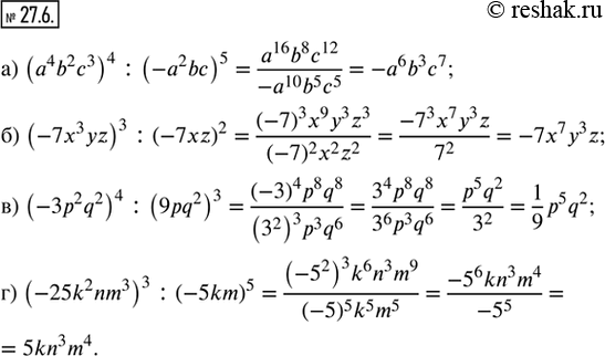  27.6.  :) (a^4 b^2 c^3)^4 : (-a^2 bc)^5;) (-7x^3 yz)^3 : (-7xz)^2;) (-3p^2 q^2)^4 : (9pq^2)^3;) (-25k^2 nm^3)^3 :...